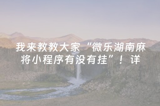 我来教教大家“微乐湖南麻将小程序有没有挂”！详细开挂教程（确实真的有挂)-抖音