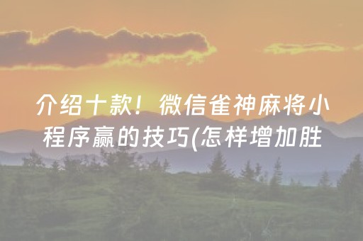 介绍十款！微信雀神麻将小程序赢的技巧(怎样增加胜率)