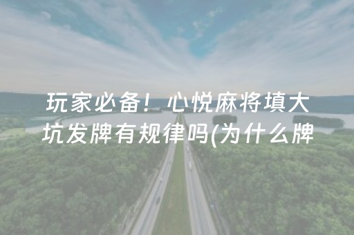 玩家必备！心悦麻将填大坑发牌有规律吗(为什么牌一直很差)