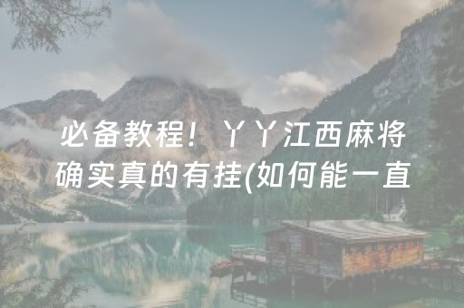 必备教程！丫丫江西麻将确实真的有挂(如何能一直赢)