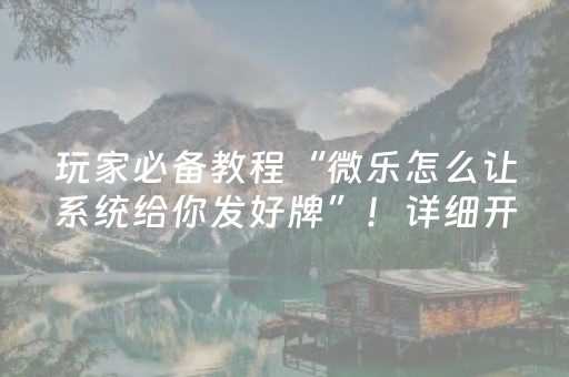 玩家必备教程“微乐怎么让系统给你发好牌”！详细开挂教程（确实真的有挂)-抖音