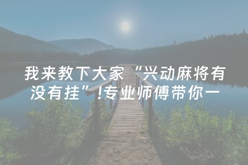 我来教下大家“兴动麻将有没有挂”!专业师傅带你一起了解（详细教程）-抖音