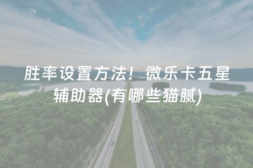 胜率设置方法！微乐卡五星辅助器(有哪些猫腻)