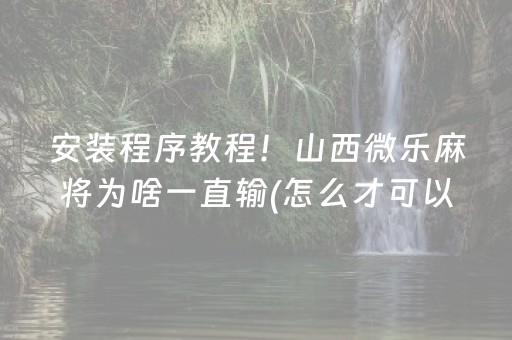 安装程序教程！山西微乐麻将为啥一直输(怎么才可以赢)