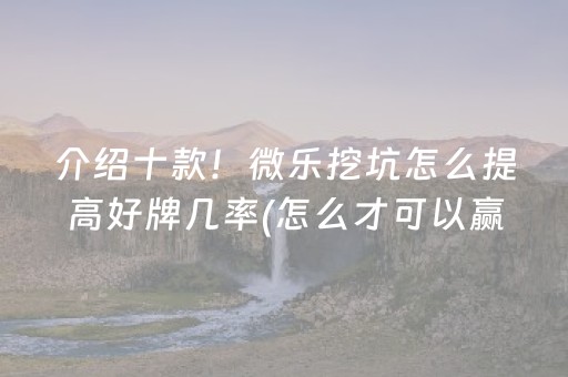 介绍十款！微乐挖坑怎么提高好牌几率(怎么才可以赢)