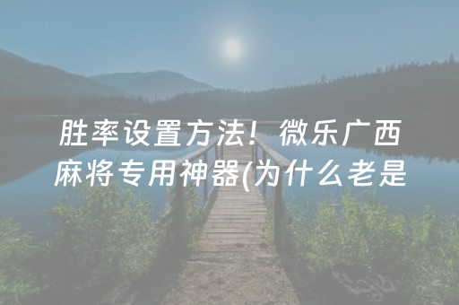 胜率设置方法！微乐广西麻将专用神器(为什么老是输呢)