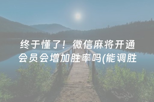 终于懂了！微信麻将开通会员会增加胜率吗(能调胜率吗)