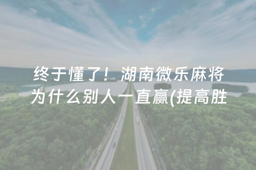 终于懂了！湖南微乐麻将为什么别人一直赢(提高胜率办法)