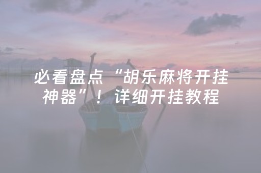 必看盘点“胡乐麻将开挂神器”！详细开挂教程（确实真的有挂)-抖音