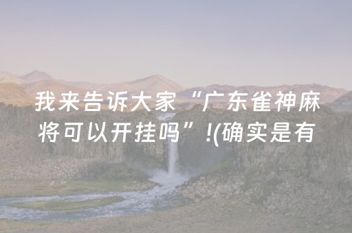 我来告诉大家“广东雀神麻将可以开挂吗”!(确实是有挂)-抖音