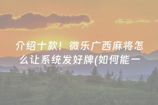 介绍十款！微乐广西麻将怎么让系统发好牌(如何能一直赢)