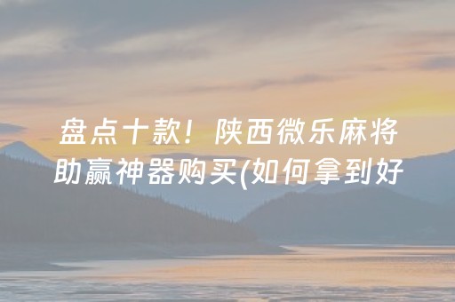 盘点十款！陕西微乐麻将助赢神器购买(如何拿到好牌)