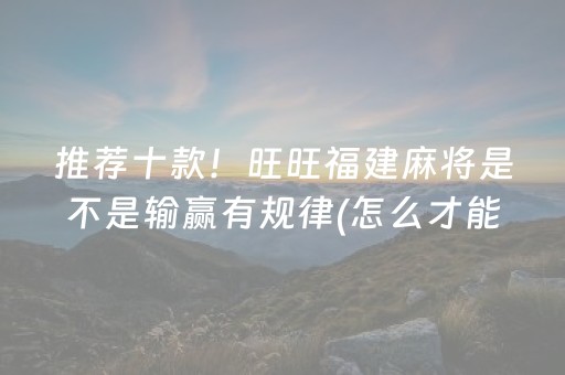 推荐十款！旺旺福建麻将是不是输赢有规律(怎么才能常赢)