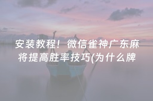 安装教程！微信雀神广东麻将提高胜率技巧(为什么牌一直很差)