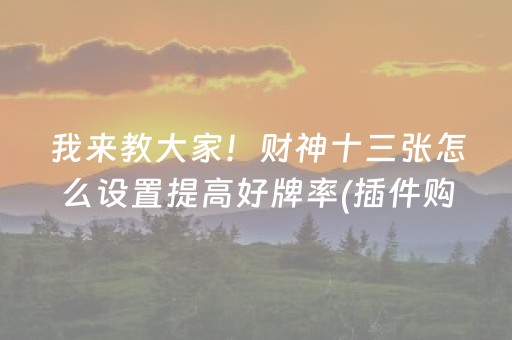 我来教大家！财神十三张怎么设置提高好牌率(插件购买输赢规律)