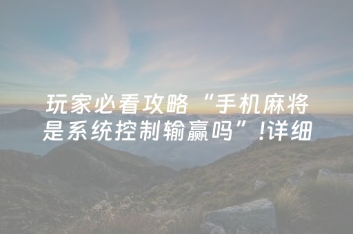 玩家必看攻略“手机麻将是系统控制输赢吗”!详细开挂教程-抖音