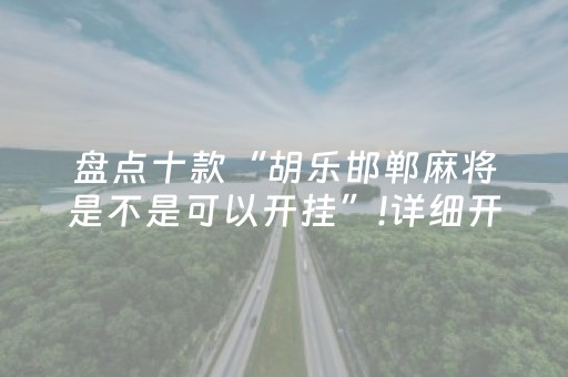 盘点十款“胡乐邯郸麻将是不是可以开挂”!详细开挂教程-抖音