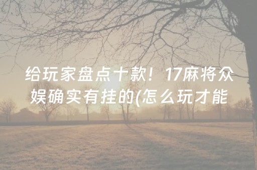 给玩家盘点十款！17麻将众娱确实有挂的(怎么玩才能赢)