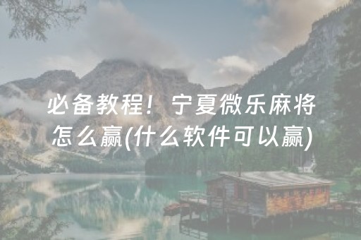 必备教程！宁夏微乐麻将怎么赢(什么软件可以赢)