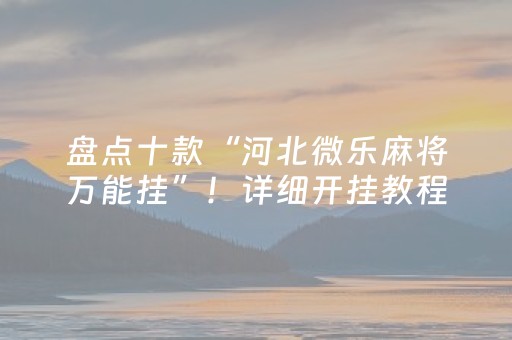 盘点十款“河北微乐麻将万能挂”！详细开挂教程（确实真的有挂)-抖音