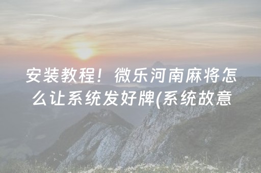 安装教程！微乐河南麻将怎么让系统发好牌(系统故意让你输)