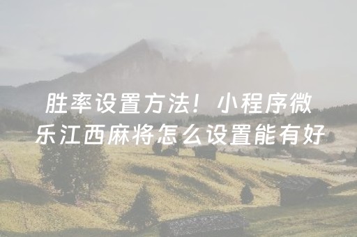 胜率设置方法！小程序微乐江西麻将怎么设置能有好牌(真的有挂确实有挂)