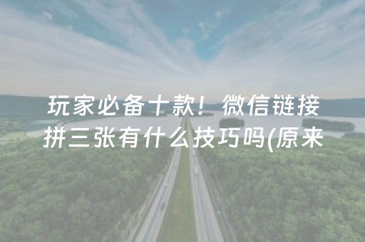 玩家必备十款！微信链接拼三张有什么技巧吗(原来真的有挂)