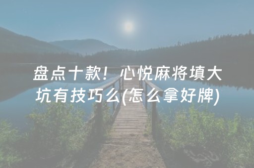 盘点十款！心悦麻将填大坑有技巧么(怎么拿好牌)