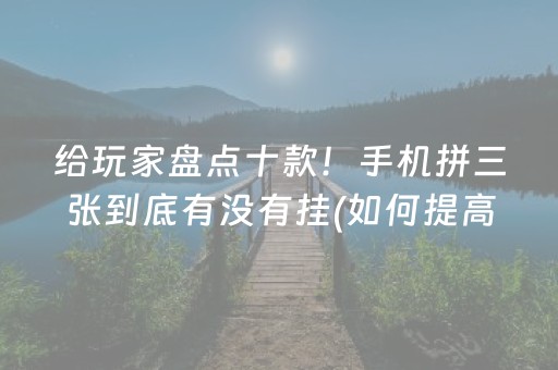 给玩家盘点十款！手机拼三张到底有没有挂(如何提高胜率)