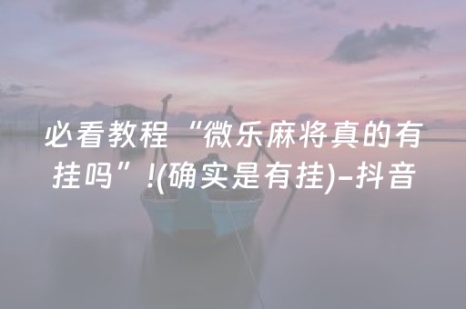 必看教程“微乐麻将真的有挂吗”!(确实是有挂)-抖音