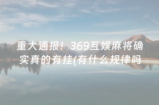 重大通报！369互娱麻将确实真的有挂(有什么规律吗)