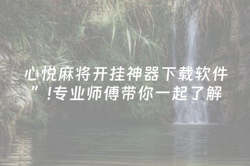 心悦麻将开挂神器下载软件”!专业师傅带你一起了解（详细教程）-抖音