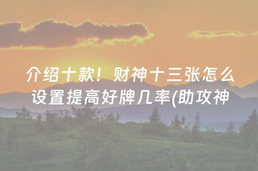 介绍十款！财神十三张怎么设置提高好牌几率(助攻神器怎么才会赢)