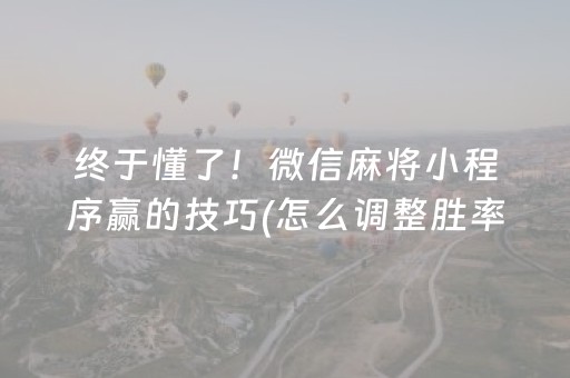 终于懂了！微信麻将小程序赢的技巧(怎么调整胜率)