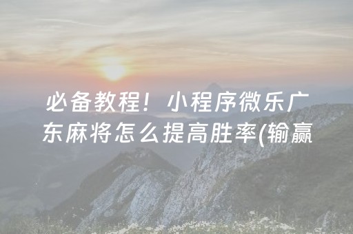 必备教程！小程序微乐广东麻将怎么提高胜率(输赢规律技巧)