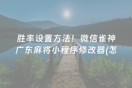 胜率设置方法！微信雀神广东麻将小程序修改器(怎么调整胜率)