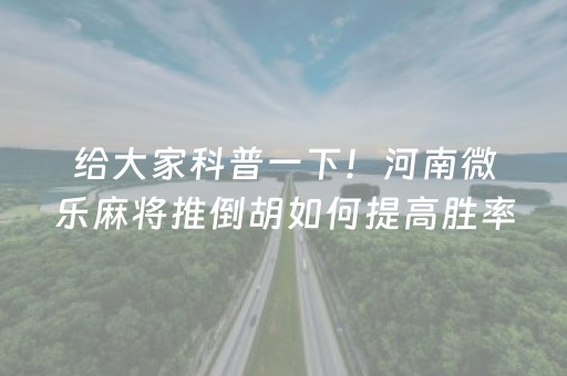 给大家科普一下！河南微乐麻将推倒胡如何提高胜率(赢牌的技巧)