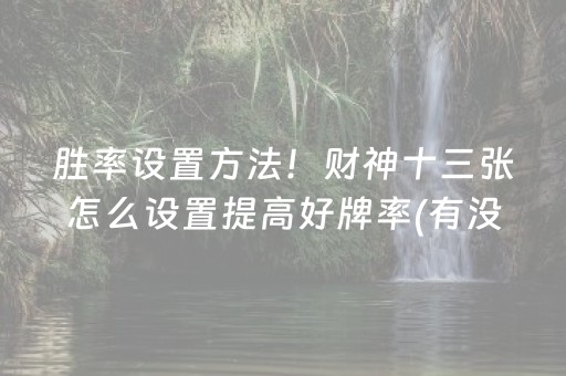 胜率设置方法！财神十三张怎么设置提高好牌率(有没有猫腻)