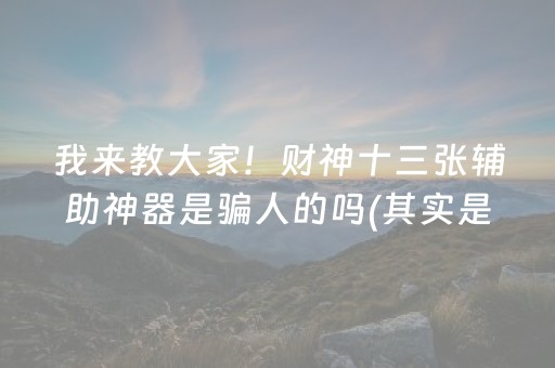 我来教大家！财神十三张辅助神器是骗人的吗(其实是有挂的)