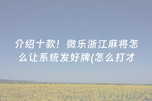 介绍十款！微乐浙江麻将怎么让系统发好牌(怎么打才赢)