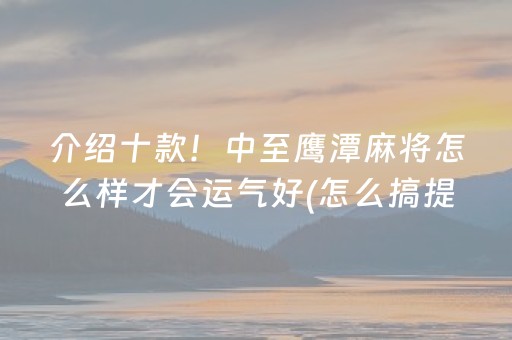 介绍十款！中至鹰潭麻将怎么样才会运气好(怎么搞提高胜率)