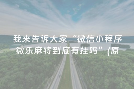 我来告诉大家“微信小程序微乐麻将到底有挂吗”(原来真的有挂)-抖音