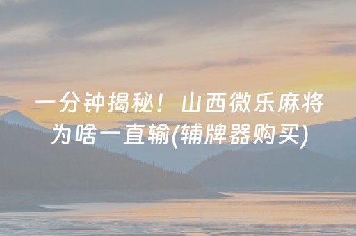 一分钟揭秘！山西微乐麻将为啥一直输(辅牌器购买)