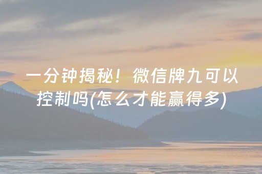 一分钟揭秘！微信牌九可以控制吗(怎么才能赢得多)