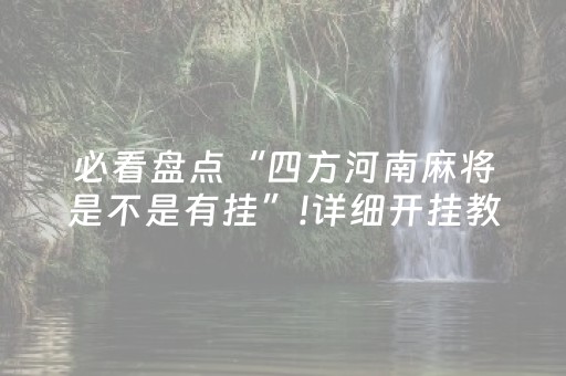 必看盘点“四方河南麻将是不是有挂”!详细开挂教程-抖音