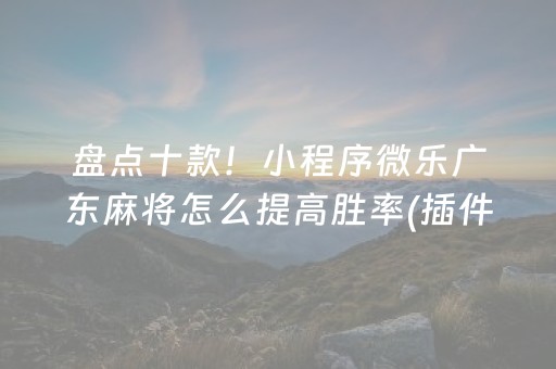 盘点十款！小程序微乐广东麻将怎么提高胜率(插件购买输赢规律)