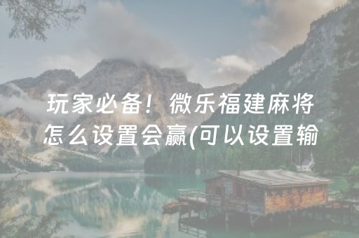 玩家必备！微乐福建麻将怎么设置会赢(可以设置输赢吗)