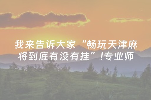 我来告诉大家“畅玩天津麻将到底有没有挂”!专业师傅带你一起了解（详细教程）-抖音