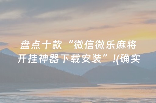 盘点十款“微信微乐麻将开挂神器下载安装”!(确实是有挂)-抖音