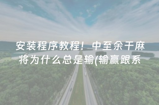 安装程序教程！中至余干麻将为什么总是输(输赢跟系统有关系吗)